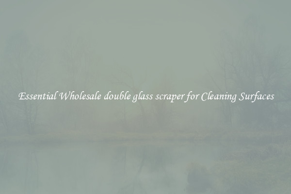 Essential Wholesale double glass scraper for Cleaning Surfaces