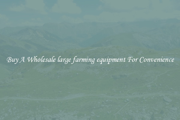 Buy A Wholesale large farming equipment For Convenience