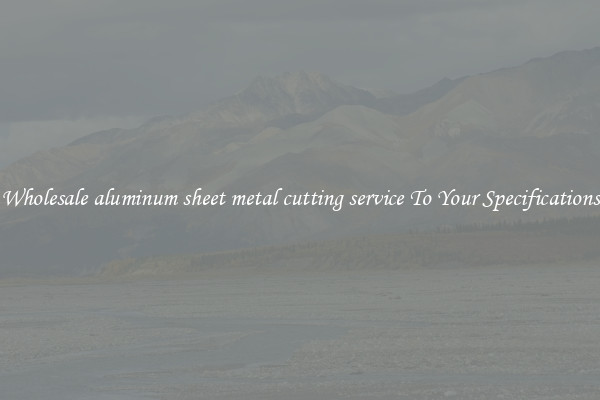 Wholesale aluminum sheet metal cutting service To Your Specifications