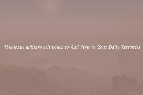 Wholesale military belt pouch to Add Style to Your Daily Activities