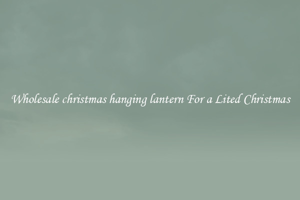 Wholesale christmas hanging lantern For a Lited Christmas
