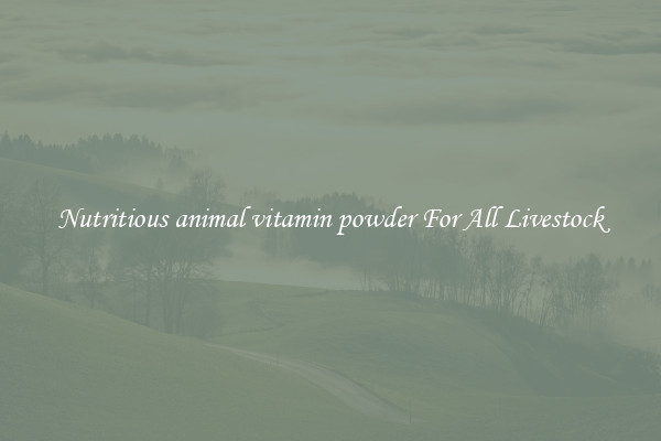 Nutritious animal vitamin powder For All Livestock