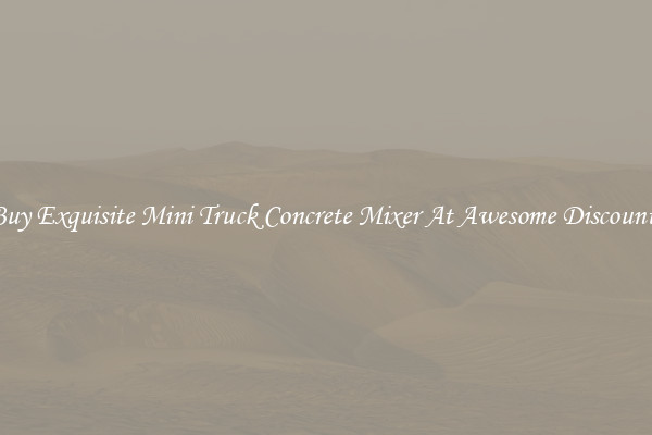 Buy Exquisite Mini Truck Concrete Mixer At Awesome Discounts