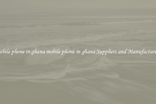 mobile phone in ghana mobile phone in ghana Suppliers and Manufacturers