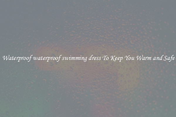 Waterproof waterproof swimming dress To Keep You Warm and Safe