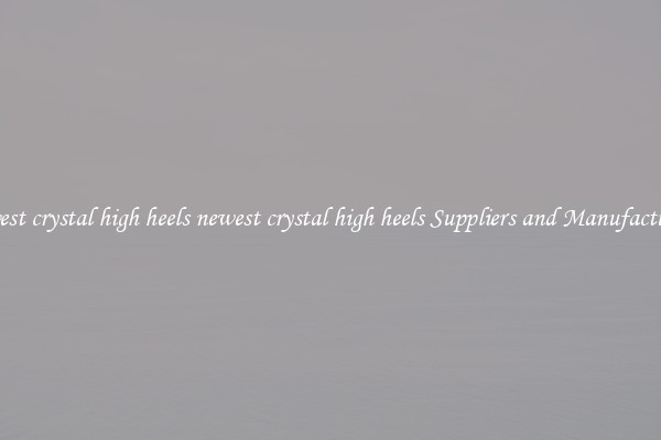newest crystal high heels newest crystal high heels Suppliers and Manufacturers