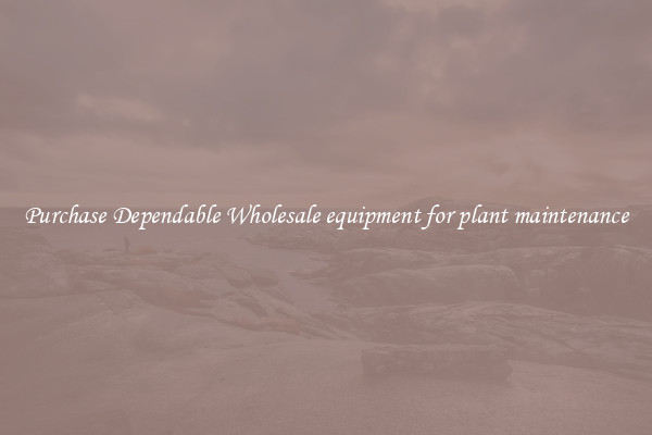Purchase Dependable Wholesale equipment for plant maintenance