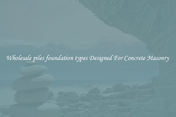 Wholesale piles foundation types Designed For Concrete Masonry 