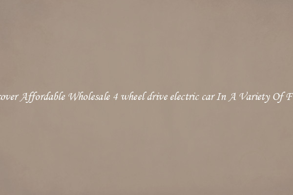 Discover Affordable Wholesale 4 wheel drive electric car In A Variety Of Forms