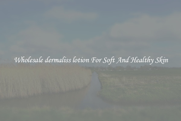 Wholesale dermaliss lotion For Soft And Healthy Skin