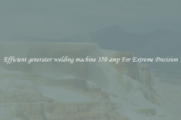 Efficient generator welding machine 350 amp For Extreme Precision