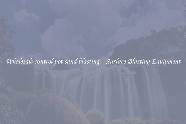  Wholesale control pot sand blasting – Surface Blasting Equipment 
