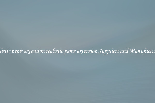 realistic penis extension realistic penis extension Suppliers and Manufacturers