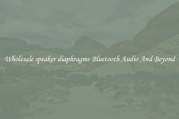 Wholesale speaker diaphragms Bluetooth Audio And Beyond