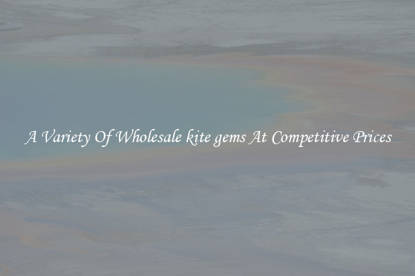 A Variety Of Wholesale kite gems At Competitive Prices