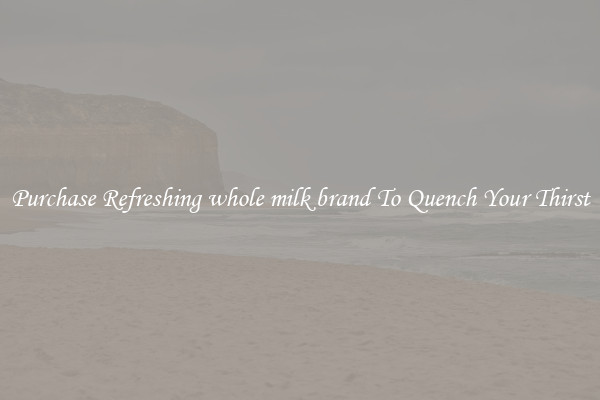 Purchase Refreshing whole milk brand To Quench Your Thirst