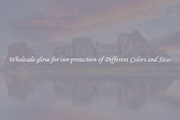 Wholesale glove for sun protection of Different Colors and Sizes