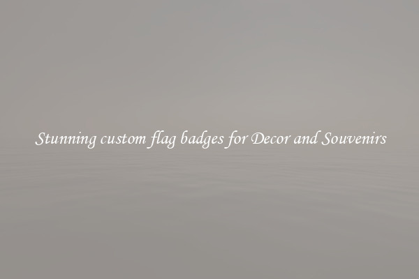 Stunning custom flag badges for Decor and Souvenirs