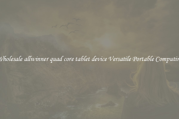 Wholesale allwinner quad core tablet device Versatile Portable Computing