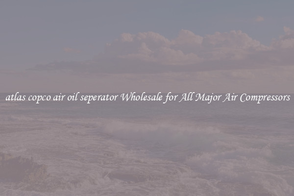 atlas copco air oil seperator Wholesale for All Major Air Compressors