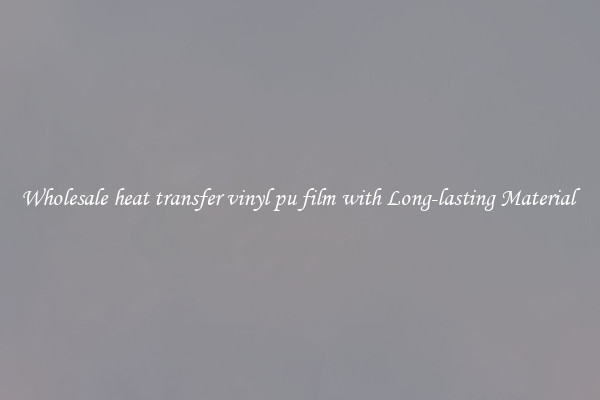 Wholesale heat transfer vinyl pu film with Long-lasting Material 
